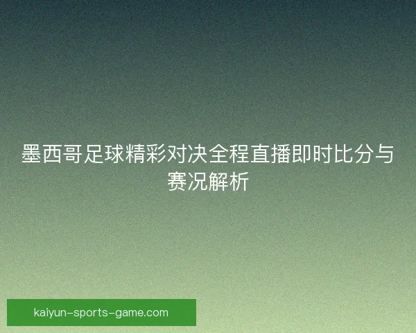 墨西哥足球精彩对决全程直播即时比分与赛况解析