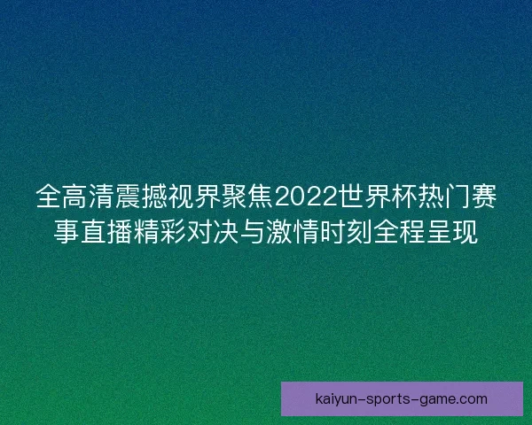 全高清震撼视界聚焦2022世界杯热门赛事直播精彩对决与激情时刻全程呈现