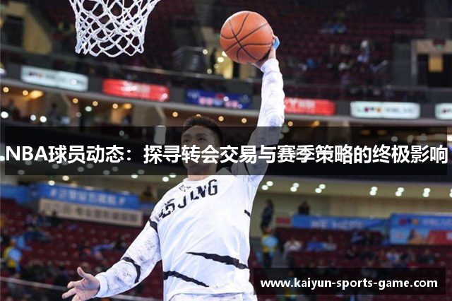 NBA球员动态：探寻转会交易与赛季策略的终极影响