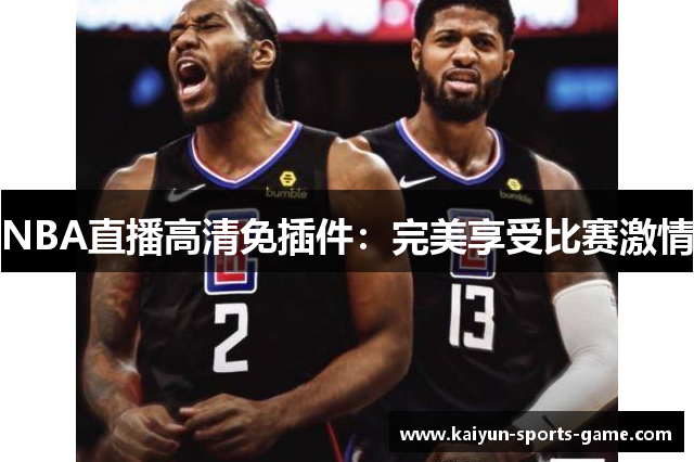NBA直播高清免插件：完美享受比赛激情