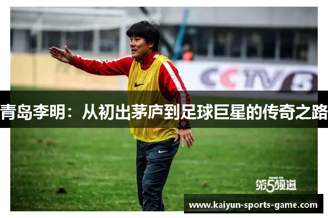 青岛李明：从初出茅庐到足球巨星的传奇之路