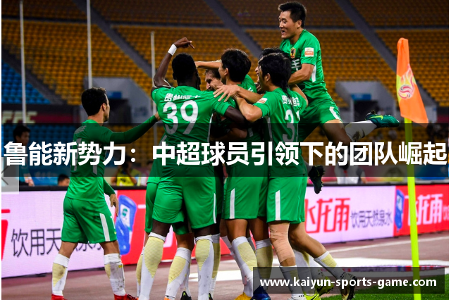 鲁能新势力：中超球员引领下的团队崛起