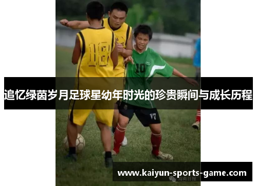 追忆绿茵岁月足球星幼年时光的珍贵瞬间与成长历程