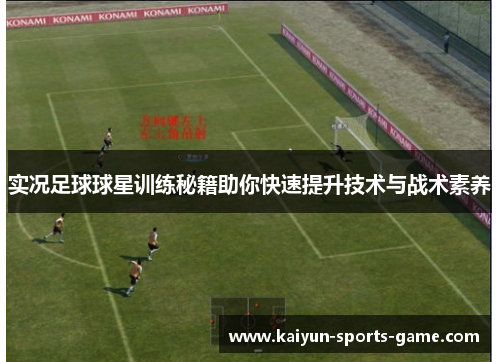 实况足球球星训练秘籍助你快速提升技术与战术素养
