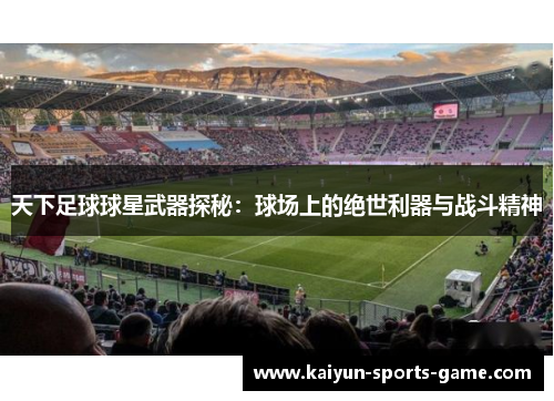 天下足球球星武器探秘：球场上的绝世利器与战斗精神