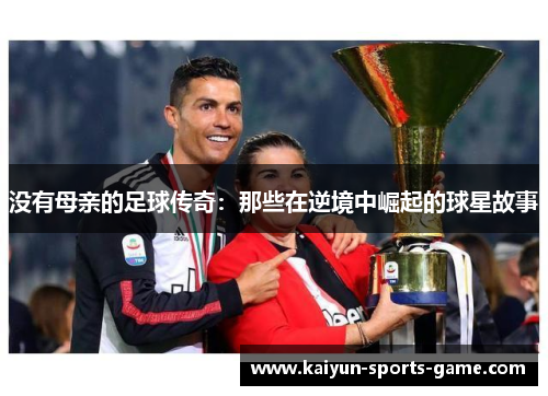 没有母亲的足球传奇：那些在逆境中崛起的球星故事