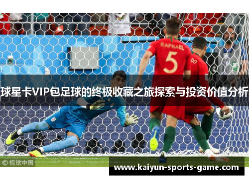 球星卡VIP包足球的终极收藏之旅探索与投资价值分析