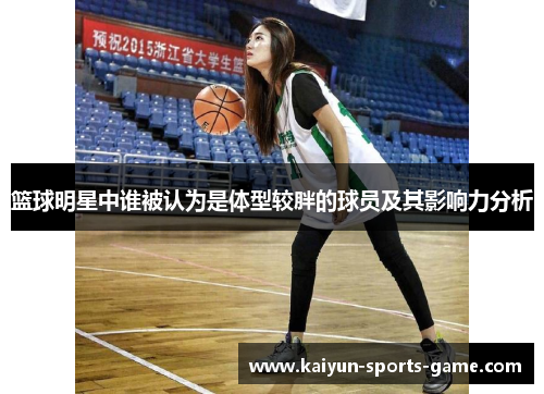 篮球明星中谁被认为是体型较胖的球员及其影响力分析