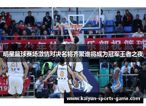 明星篮球赛场激情对决名将齐聚谁将成为冠军王者之夜