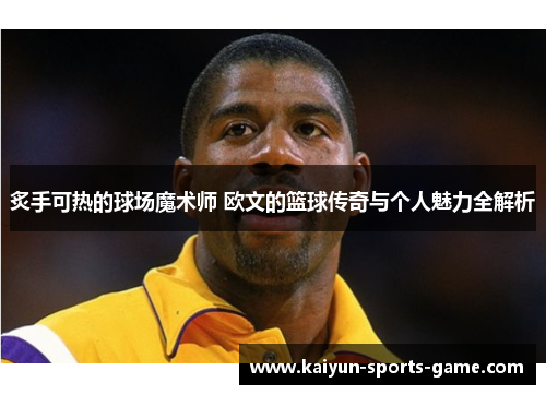 炙手可热的球场魔术师 欧文的篮球传奇与个人魅力全解析