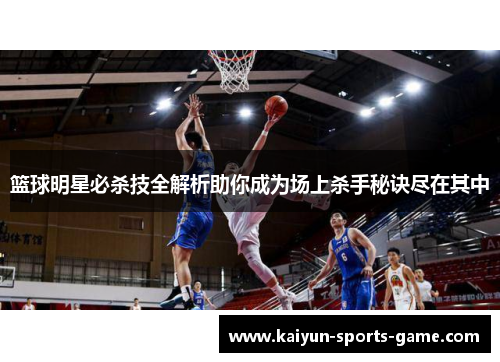 篮球明星必杀技全解析助你成为场上杀手秘诀尽在其中