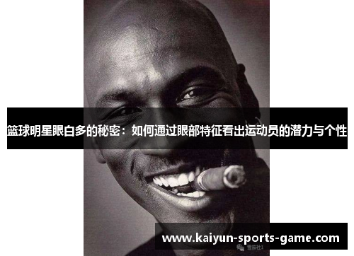 篮球明星眼白多的秘密：如何通过眼部特征看出运动员的潜力与个性